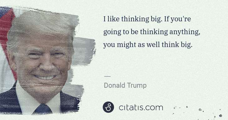 Donald Trump: I like thinking big. If you're going to be thinking ... | Citatis