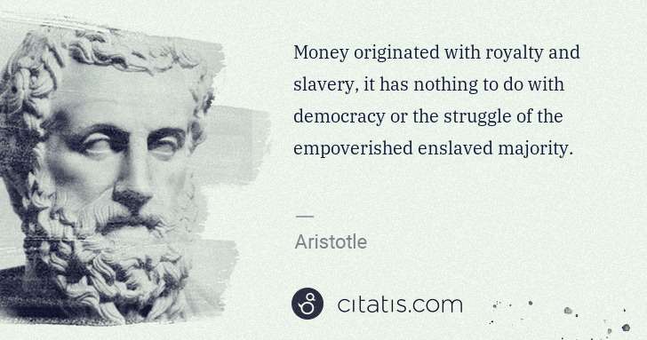 Aristotle: Money originated with royalty and slavery, it has nothing ... | Citatis