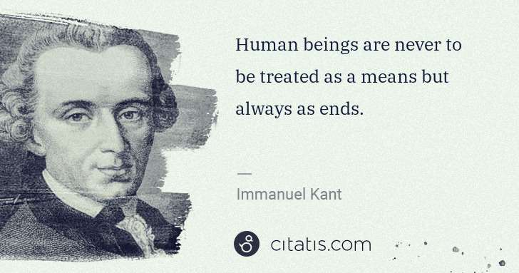Immanuel Kant: Human beings are never to be treated as a means but always ... | Citatis