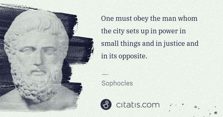 Sophocles: One must obey the man whom the city sets up in power in ... | Citatis