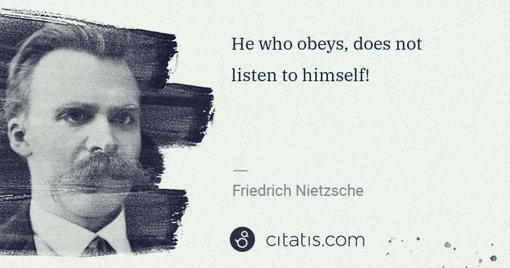 Friedrich Nietzsche: He who obeys, does not listen to himself! | Citatis