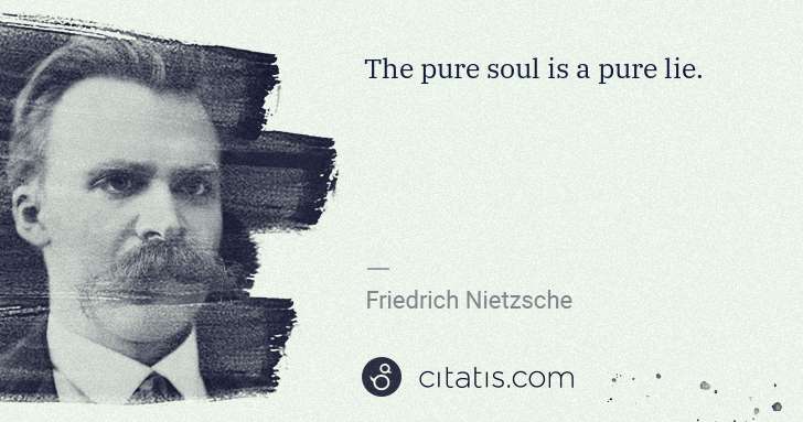 Friedrich Nietzsche: The pure soul is a pure lie. | Citatis