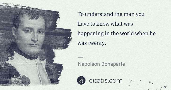 Napoleon Bonaparte: To understand the man you have to know what was happening ... | Citatis