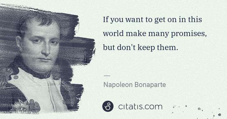 Napoleon Bonaparte: If you want to get on in this world make many promises, ... | Citatis