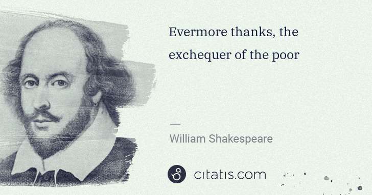 William Shakespeare: Evermore thanks, the exchequer of the poor | Citatis