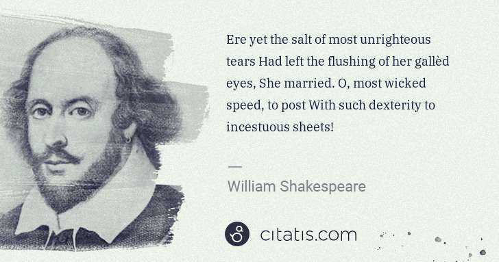 William Shakespeare: Ere yet the salt of most unrighteous tears Had left the ... | Citatis