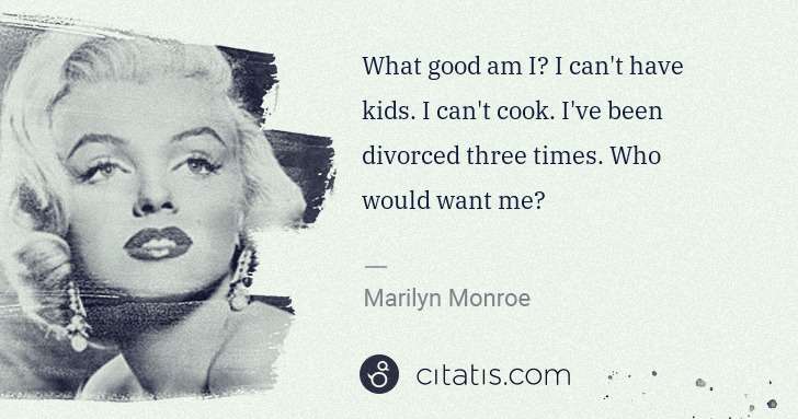 Marilyn Monroe: What good am I? I can't have kids. I can't cook. I've been ... | Citatis