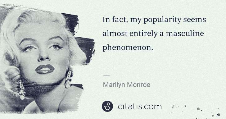 Marilyn Monroe: In fact, my popularity seems almost entirely a masculine ... | Citatis