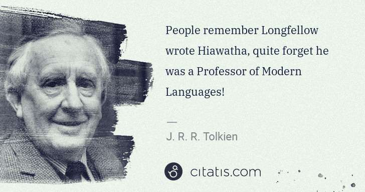J. R. R. Tolkien: People remember Longfellow wrote Hiawatha, quite forget he ... | Citatis