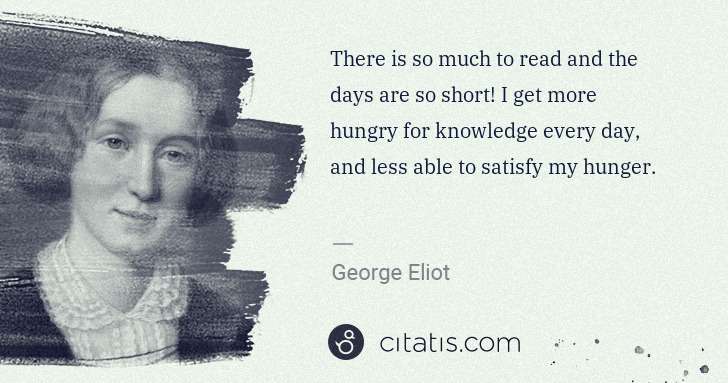 George Eliot: There is so much to read and the days are so short! I get ... | Citatis