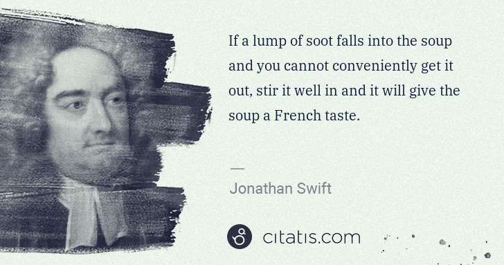 Jonathan Swift: If a lump of soot falls into the soup and you cannot ... | Citatis