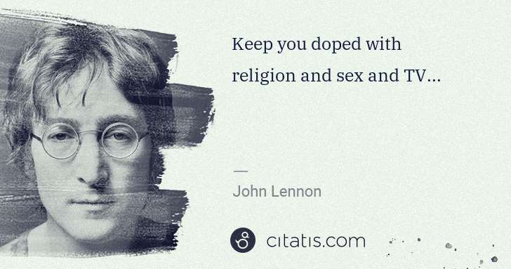 John Lennon: Keep you doped with religion and sex and TV... | Citatis