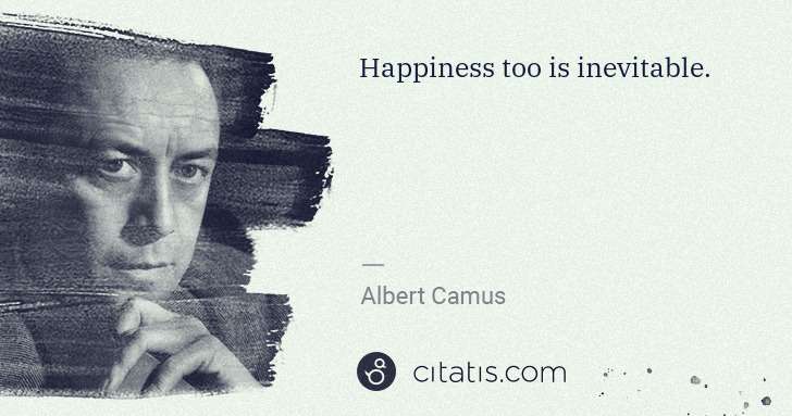 Albert Camus: Happiness too is inevitable. | Citatis