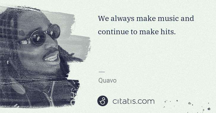 Quavo (Quavious Keyate Marshall): We always make music and continue to make hits. | Citatis