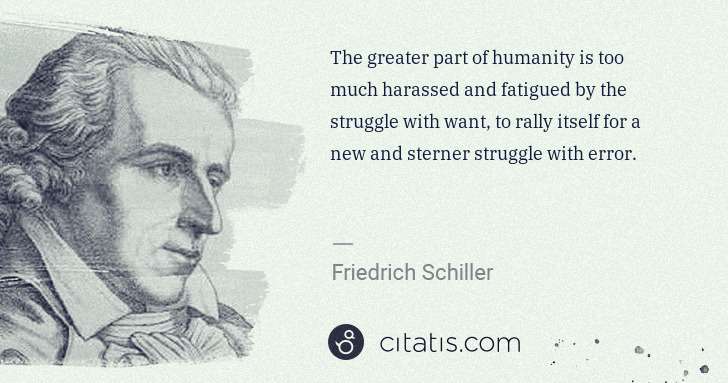 Friedrich Schiller: The greater part of humanity is too much harassed and ... | Citatis