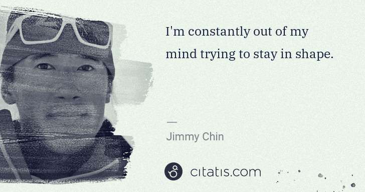 Jimmy Chin: I'm constantly out of my mind trying to stay in shape. | Citatis