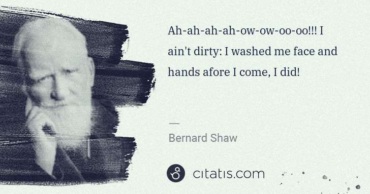 George Bernard Shaw: Ah-ah-ah-ah-ow-ow-oo-oo!!! I ain't dirty: I washed me face ... | Citatis