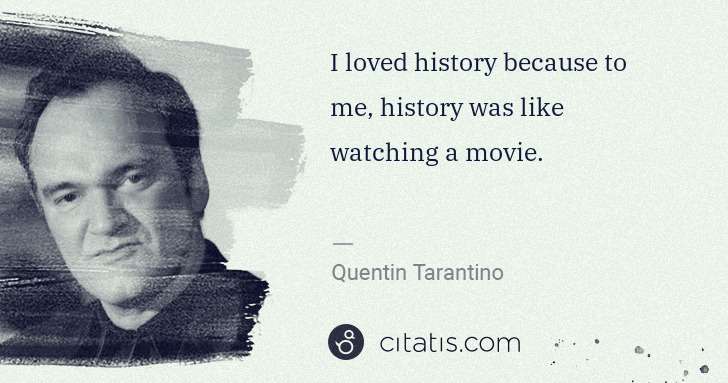 Quentin Tarantino: I loved history because to me, history was like watching a ... | Citatis