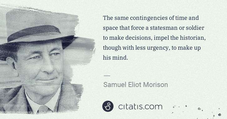 Samuel E. Morison: The same contingencies of time and space that force a ... | Citatis