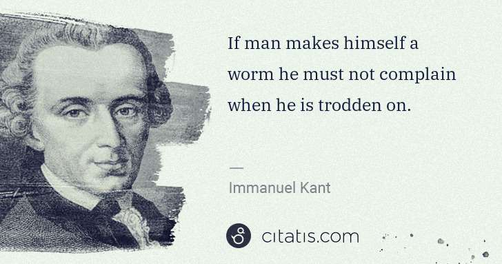 Immanuel Kant: If man makes himself a worm he must not complain when he ... | Citatis