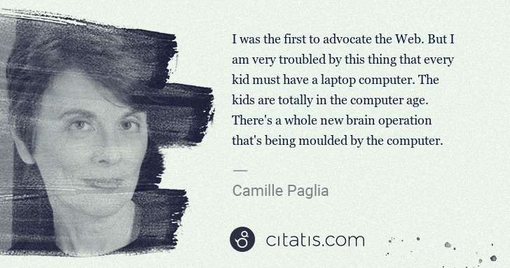 Camille Paglia: I was the first to advocate the Web. But I am very ... | Citatis