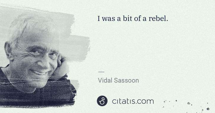 Vidal Sassoon: I was a bit of a rebel. | Citatis