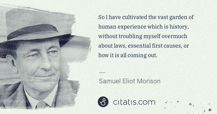 Samuel E. Morison: So I have cultivated the vast garden of human experience ... | Citatis