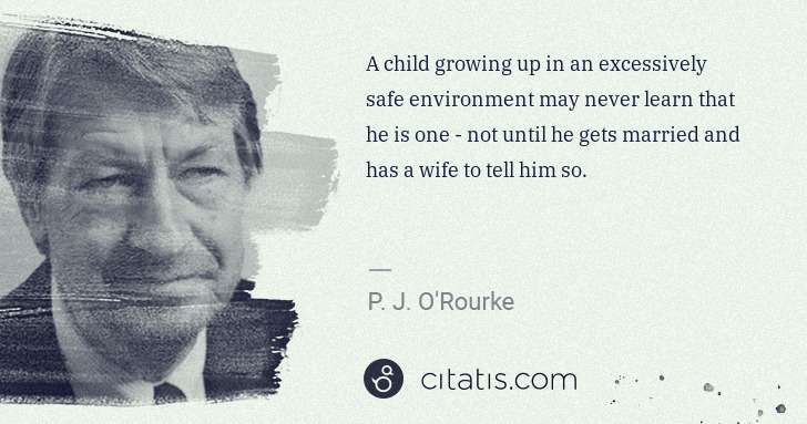 P. J. O'Rourke: A child growing up in an excessively safe environment may ... | Citatis
