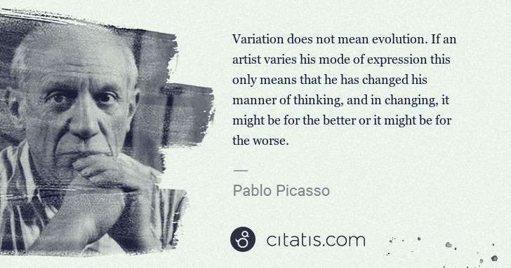Pablo Picasso: Variation does not mean evolution. If an artist varies his ... | Citatis
