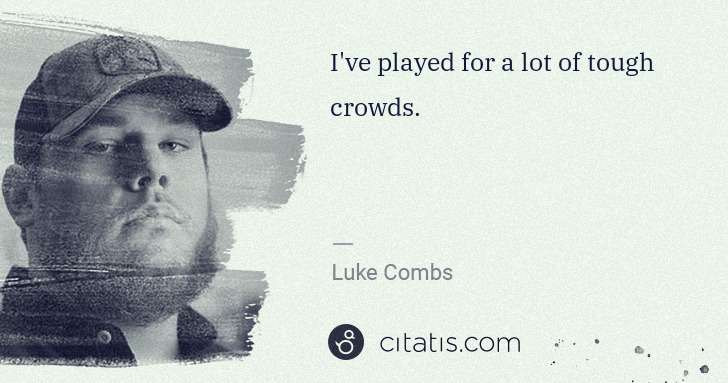 Luke Combs: I've played for a lot of tough crowds. | Citatis