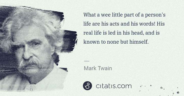 Mark Twain: What a wee little part of a person's life are his acts and ... | Citatis