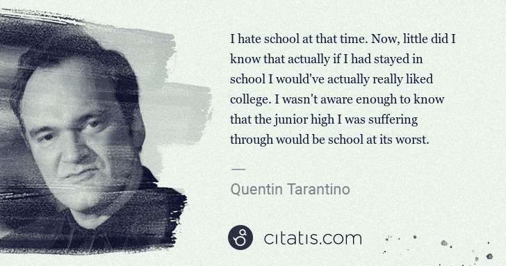 Quentin Tarantino: I hate school at that time. Now, little did I know that ... | Citatis