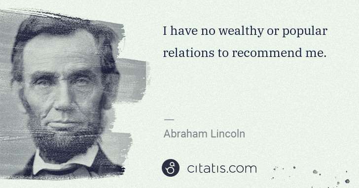 Abraham Lincoln: I have no wealthy or popular relations to recommend me. | Citatis