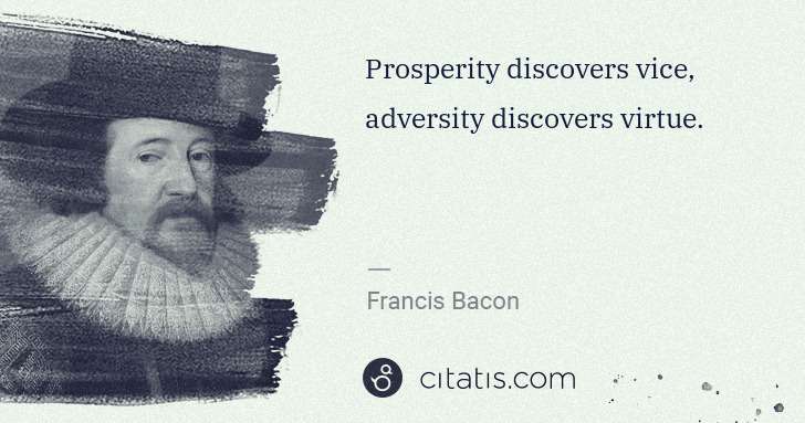 Francis Bacon: Prosperity discovers vice, adversity discovers virtue. | Citatis