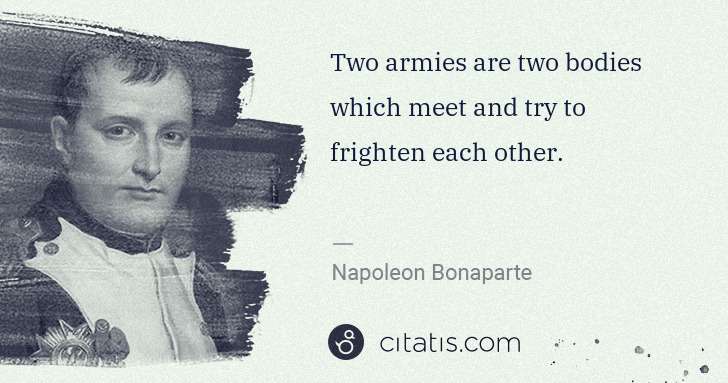 Napoleon Bonaparte: Two armies are two bodies which meet and try to frighten ... | Citatis