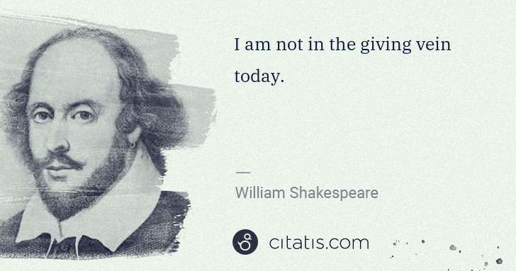 William Shakespeare: I am not in the giving vein today. | Citatis