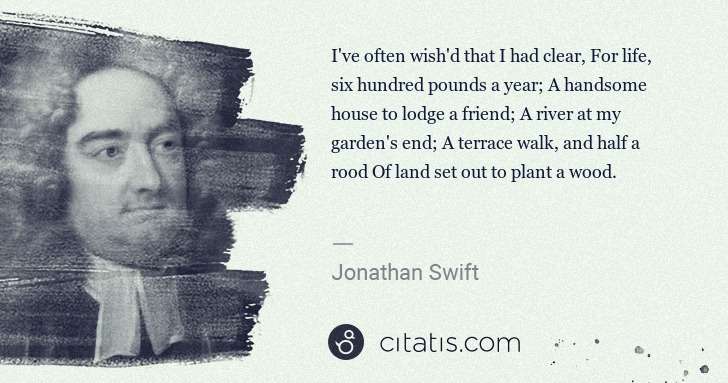 Jonathan Swift: I've often wish'd that I had clear, For life, six hundred ... | Citatis