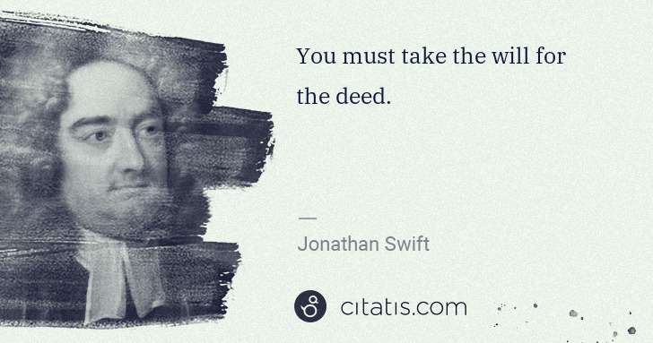 Jonathan Swift: You must take the will for the deed. | Citatis