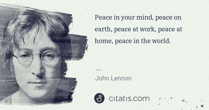 John Lennon: Peace in your mind, peace on earth, peace at work, peace ... | Citatis