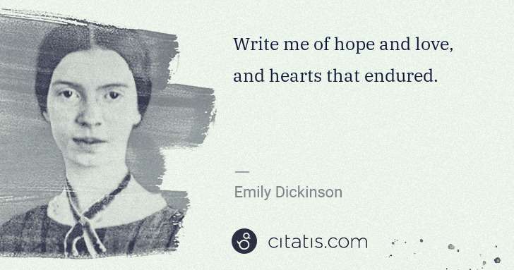 Emily Dickinson: Write me of hope and love, and hearts that endured. | Citatis