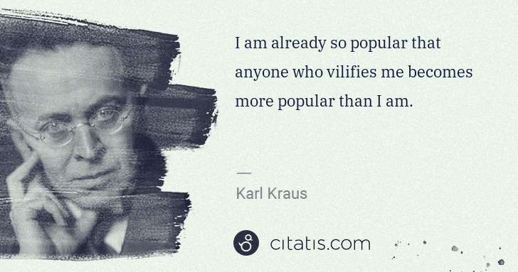 Karl Kraus: I am already so popular that anyone who vilifies me ... | Citatis