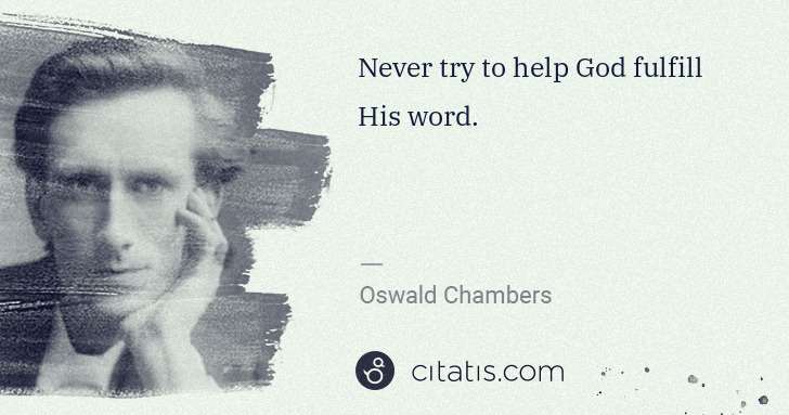 Oswald Chambers: Never try to help God fulfill His word. | Citatis
