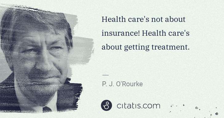 P. J. O'Rourke: Health care's not about insurance! Health care's about ... | Citatis