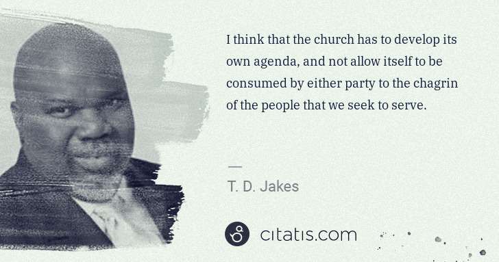 T. D. Jakes: I think that the church has to develop its own agenda, and ... | Citatis