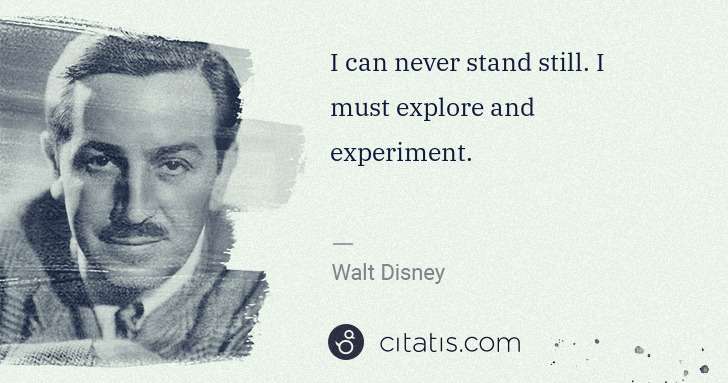 Walt Disney: I can never stand still. I must explore and experiment. | Citatis