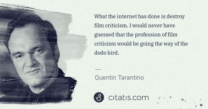 Quentin Tarantino: What the internet has done is destroy film criticism. I ... | Citatis
