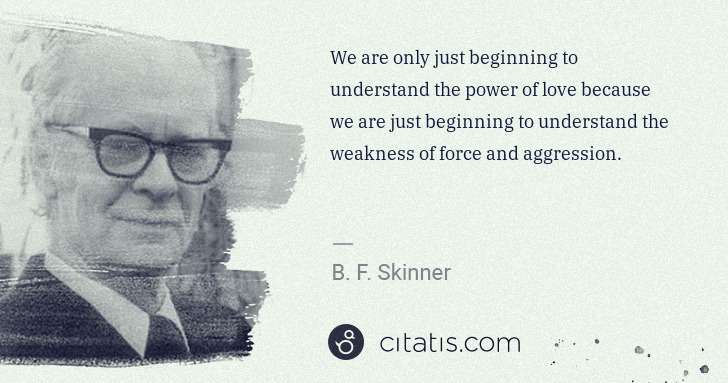 B. F. Skinner: We are only just beginning to understand the power of love ... | Citatis