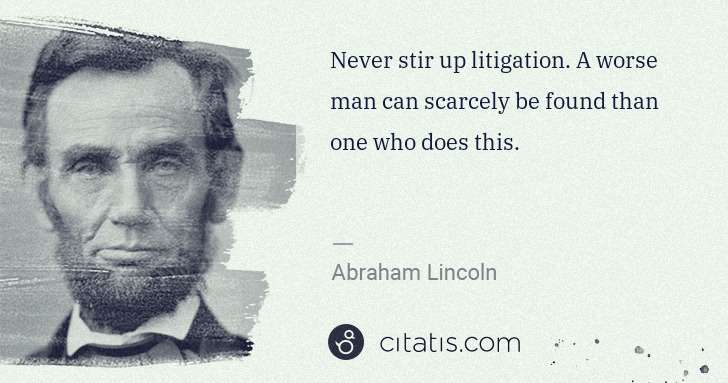 Abraham Lincoln: Never stir up litigation. A worse man can scarcely be ... | Citatis