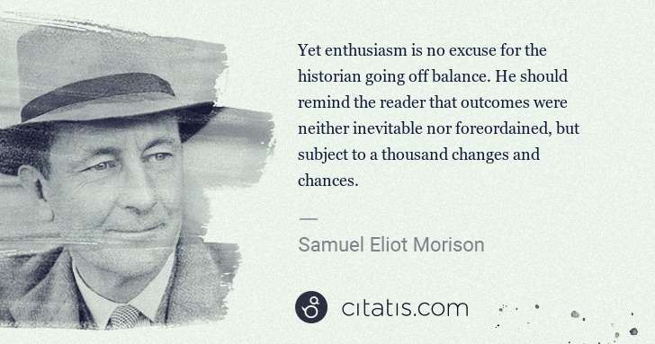 Samuel E. Morison: Yet enthusiasm is no excuse for the historian going off ... | Citatis