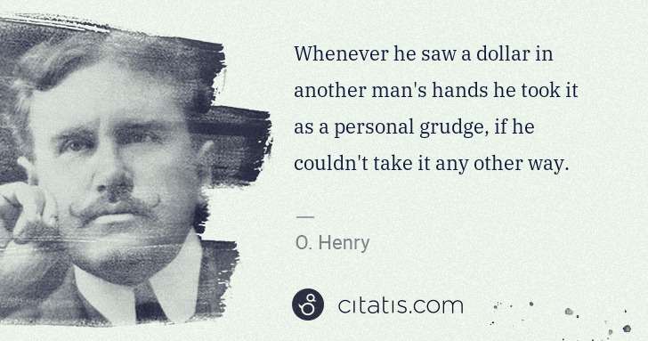 O. Henry: Whenever he saw a dollar in another man's hands he took it ... | Citatis